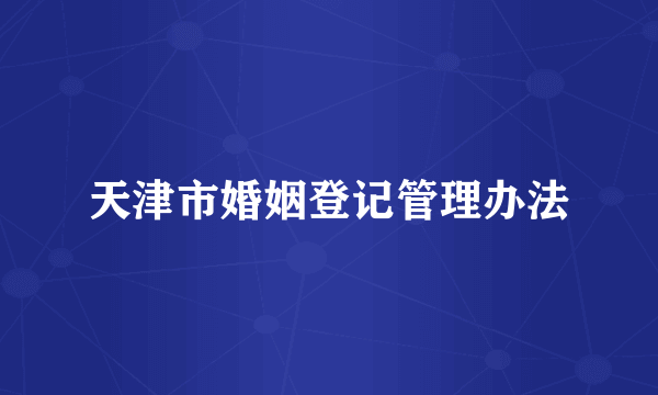 天津市婚姻登记管理办法