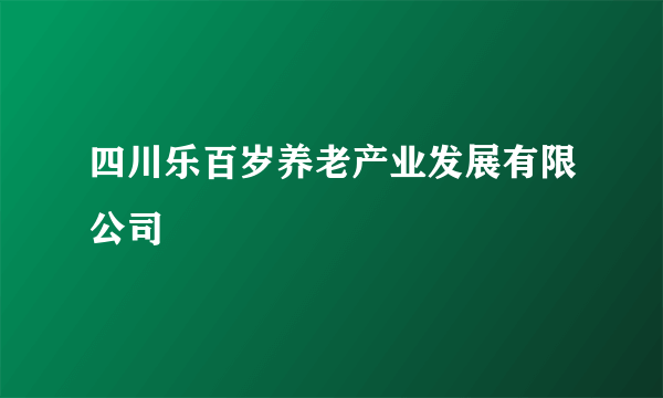 四川乐百岁养老产业发展有限公司