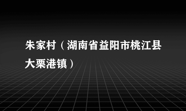 朱家村（湖南省益阳市桃江县大栗港镇）