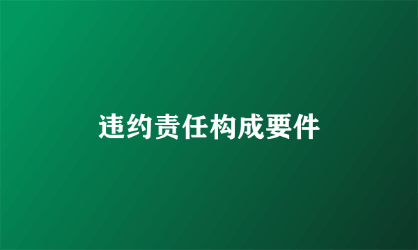 违约责任构成要件