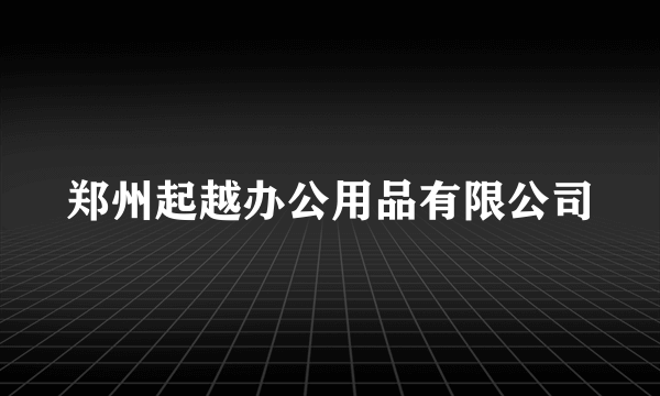 郑州起越办公用品有限公司