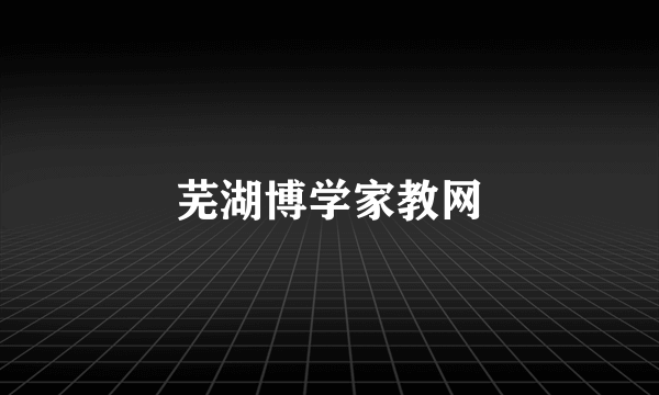 芜湖博学家教网