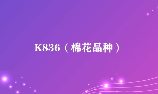 K836（棉花品种）