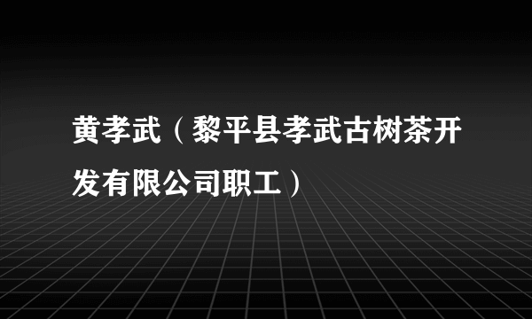 黄孝武（黎平县孝武古树茶开发有限公司职工）