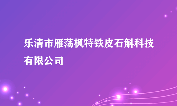 乐清市雁荡枫特铁皮石斛科技有限公司