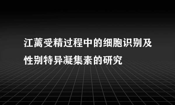 江蓠受精过程中的细胞识别及性别特异凝集素的研究