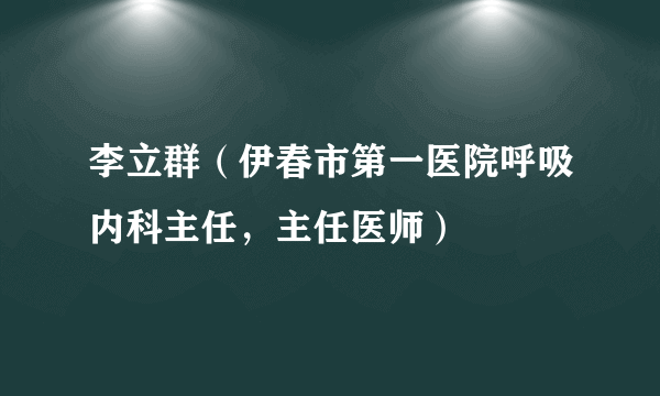 李立群（伊春市第一医院呼吸内科主任，主任医师）