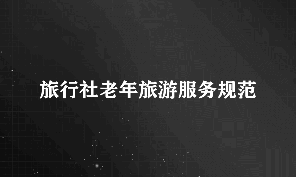 旅行社老年旅游服务规范