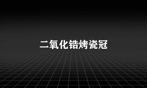 二氧化锆烤瓷冠