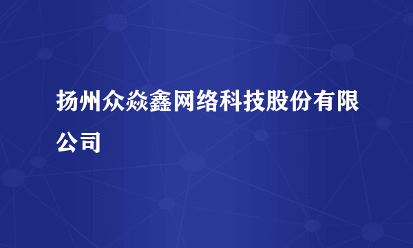 扬州众焱鑫网络科技股份有限公司