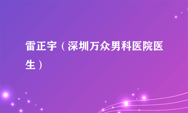 雷正宇（深圳万众男科医院医生）