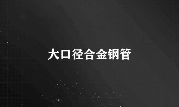 大口径合金钢管