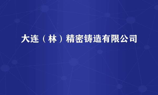 大连（林）精密铸造有限公司