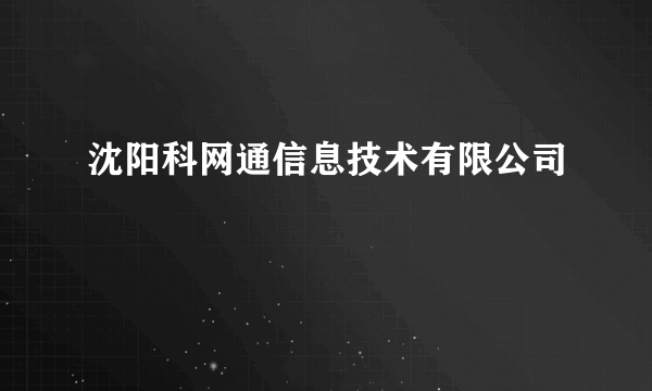 沈阳科网通信息技术有限公司
