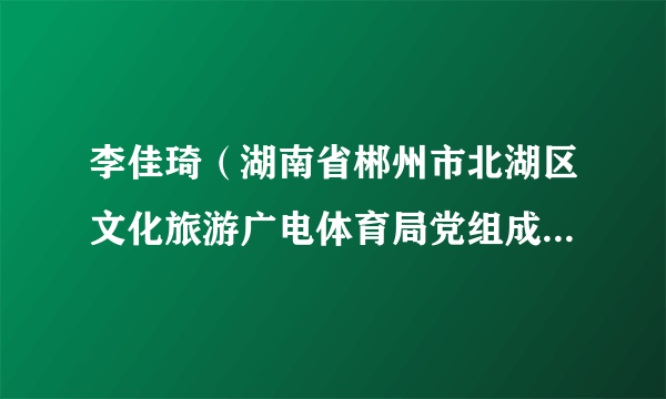 李佳琦（湖南省郴州市北湖区文化旅游广电体育局党组成员、副局长）