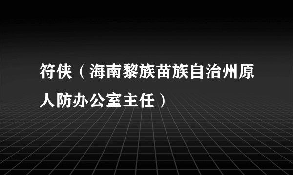 符侠（海南黎族苗族自治州原人防办公室主任）