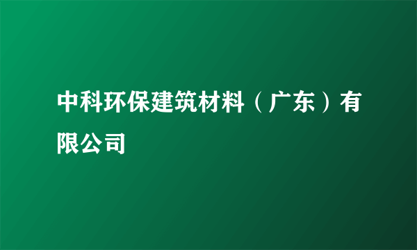 中科环保建筑材料（广东）有限公司