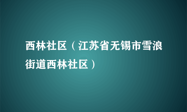 西林社区（江苏省无锡市雪浪街道西林社区）