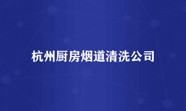 杭州厨房烟道清洗公司