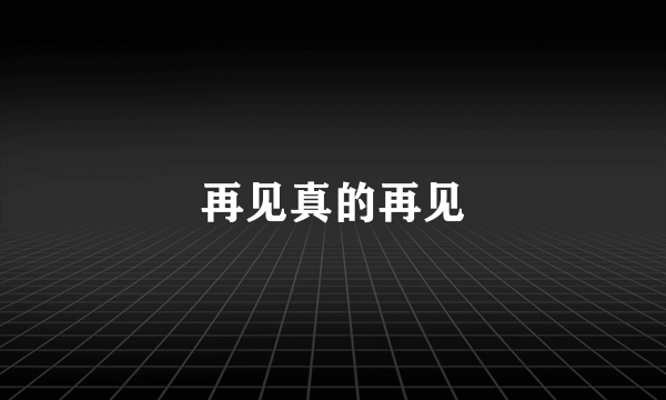 再见真的再见