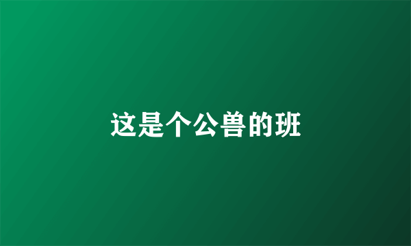 这是个公兽的班