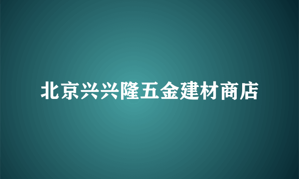 北京兴兴隆五金建材商店