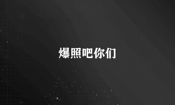 爆照吧你们