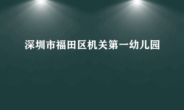 深圳市福田区机关第一幼儿园
