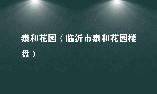 泰和花园（临沂市泰和花园楼盘）
