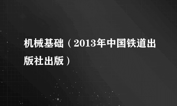 机械基础（2013年中国铁道出版社出版）