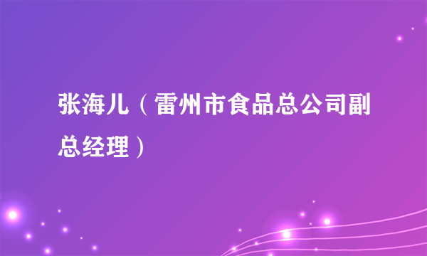 张海儿（雷州市食品总公司副总经理）