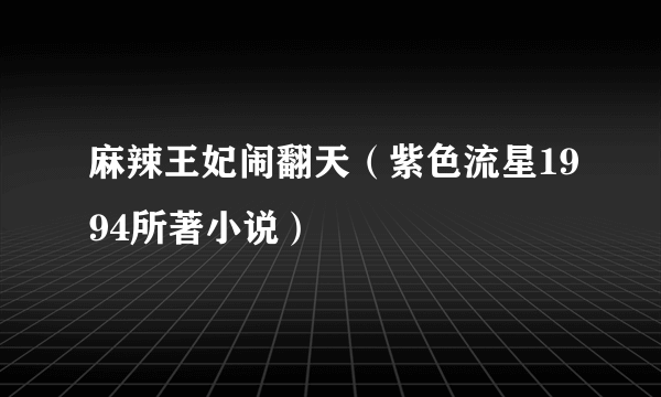 麻辣王妃闹翻天（紫色流星1994所著小说）