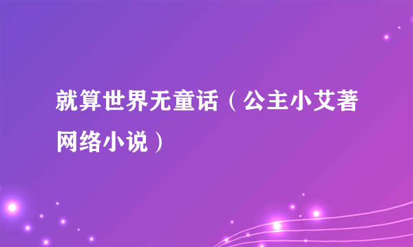 就算世界无童话（公主小艾著网络小说）