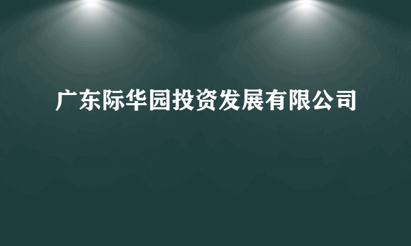 广东际华园投资发展有限公司