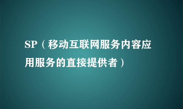 SP（移动互联网服务内容应用服务的直接提供者）