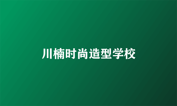 川楠时尚造型学校