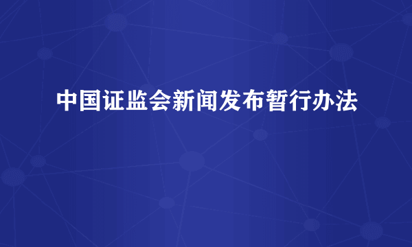 中国证监会新闻发布暂行办法