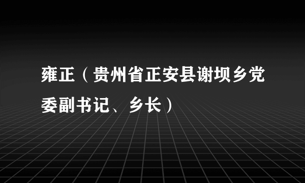 雍正（贵州省正安县谢坝乡党委副书记、乡长）