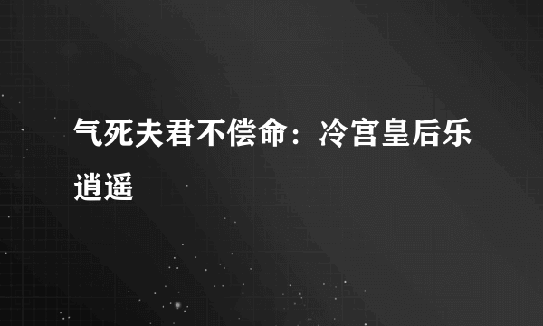 气死夫君不偿命：冷宫皇后乐逍遥