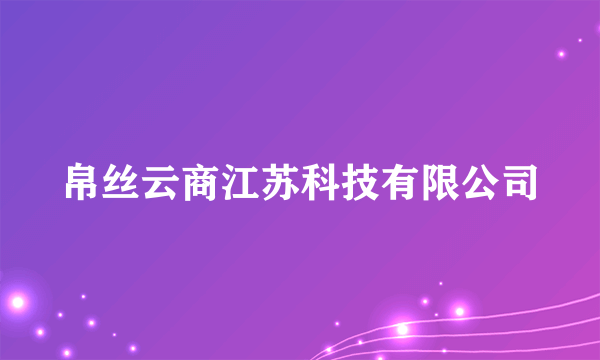 帛丝云商江苏科技有限公司