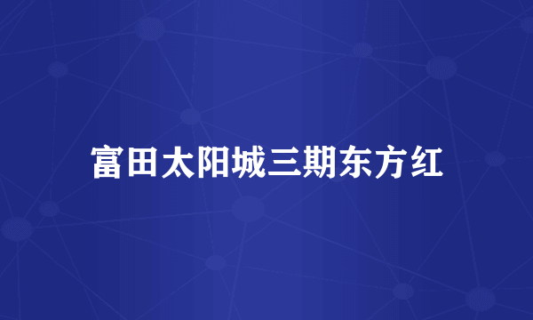 富田太阳城三期东方红