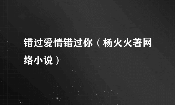 错过爱情错过你（杨火火著网络小说）