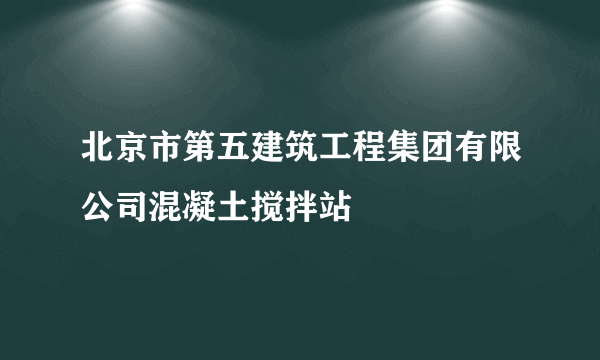 北京市第五建筑工程集团有限公司混凝土搅拌站