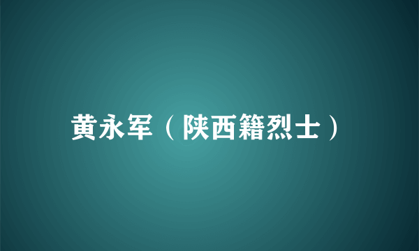 黄永军（陕西籍烈士）