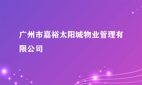 广州市嘉裕太阳城物业管理有限公司