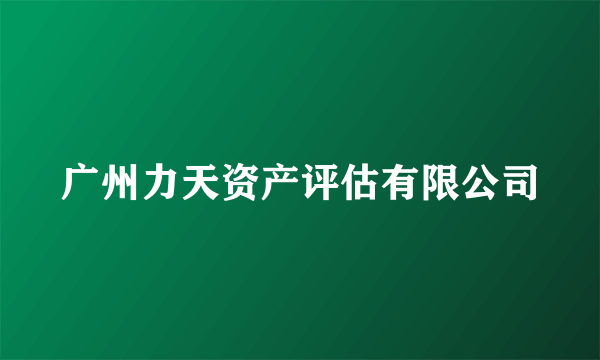 广州力天资产评估有限公司