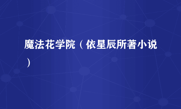 魔法花学院（依星辰所著小说）