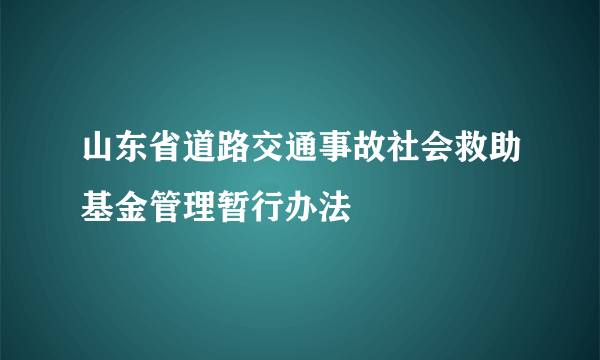 山东省道路交通事故社会救助基金管理暂行办法