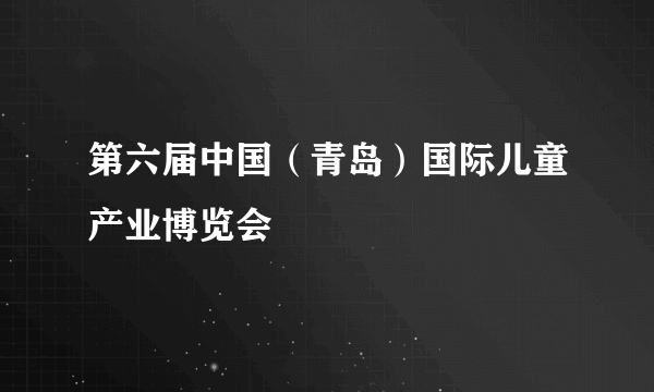 第六届中国（青岛）国际儿童产业博览会