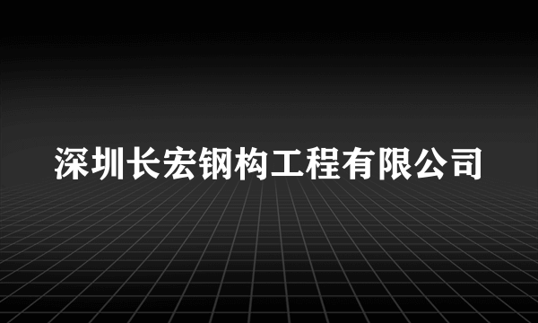 深圳长宏钢构工程有限公司